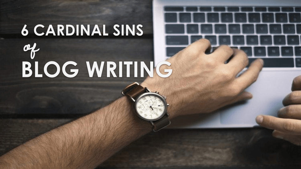 the-6-cardinal-sins-of-blog-writing-make-sure-you-aren-t-doing-these