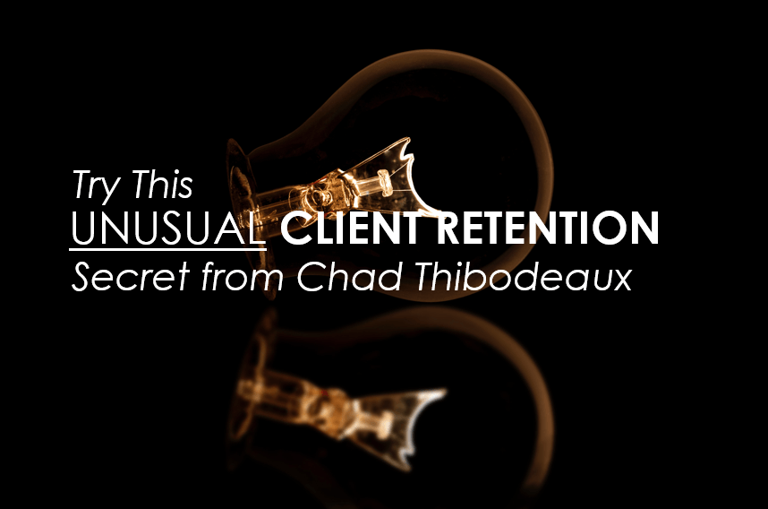 Try This Unusual Client Retention Secret From Chad Thibodeaux